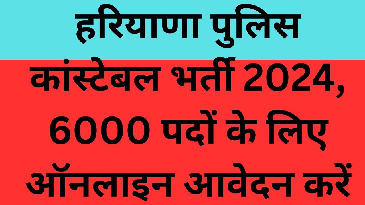 हरियाणा पुलिस कांस्टेबल भर्ती 2024, 6000 पदों के लिए ऑनलाइन आवेदन करें